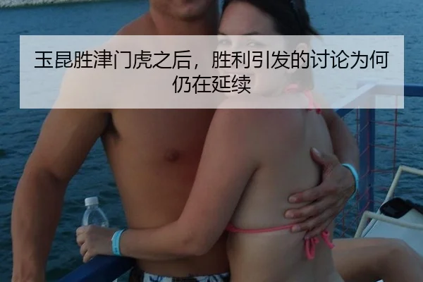 玉昆胜津门虎之后，胜利引发的讨论为何仍在延续